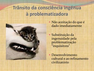 Trânsito da consciência ingénuaà problematizadoraNão aceitação do que é dado imediatamenteSubstituição da ingenuidade pela problematização “inquisitora” Desenvolvimento cultural e ao refinamento civilizatório