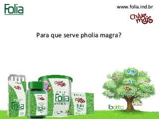 www.folia.ind.br




Para que serve pholia magra?
 