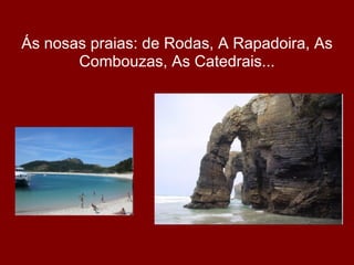 Ás nosas praias: de Rodas, A Rapadoira, As
       Combouzas, As Catedrais...
 