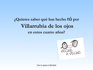 ¿Quieres saber qué has hecho  tú  por Villarrubia de los ojos en estos cuatro años? 