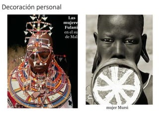 Decoración personal
Las
mujeres
Fulani
en el sur
de Mali
mujer Mursi
 