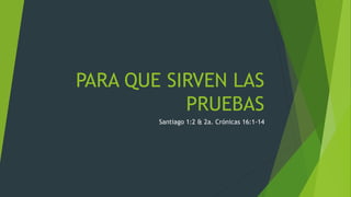 PARA QUE SIRVEN LAS
PRUEBAS
Santiago 1:2 & 2a. Crónicas 16:1-14
 
