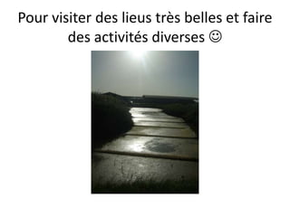 Pourvisiter des lieustrèsbelles et faire des activitésdiverses