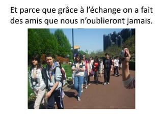 Et parce que grâce à l’échangeon a fait des amisque nousn’oublierontjamais.
