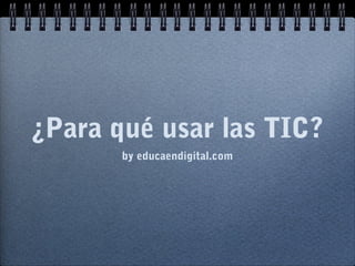¿Para qué usar las TIC?
by educaendigital.com
 