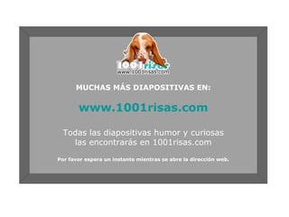 MUCHAS MÁS DIAPOSITIVAS EN: www.1001risas.com Todas las diapositivas humor y curiosas las encontrarás en 1001risas.com Por favor espera un instante mientras se abre la dirección web. 