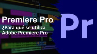 Premiere Pro
¿Para qué se utiliza
Adobe Premiere Pro
 