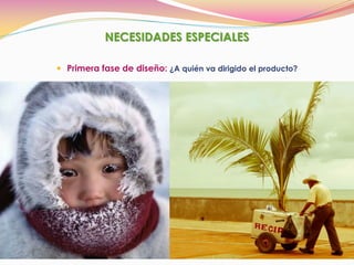 NECESIDADES ESPECIALES
 Primera fase de diseño: ¿A quién va dirigido el producto?
 