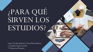 ¿PARA QUÉ
SIRVEN LOS
ESTUDIOS?
Laura Torrijos Jiménez, Nerea Mora Monroy
y Candelas López Loeches
2º Educación Primaria
 