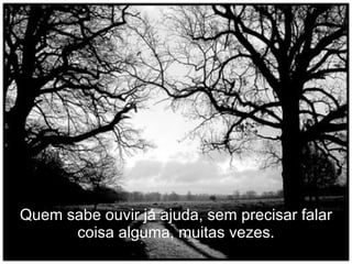 Quem sabe ouvir já ajuda, sem precisar falar coisa alguma, muitas vezes. 
