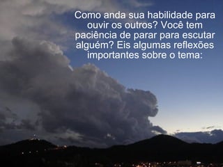 Como anda sua habilidade para ouvir os outros? Você tem paciência de parar para escutar alguém? Eis algumas reflexões importantes sobre o tema: 