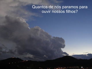 Quantos de nós paramos para ouvir nossos filhos? 