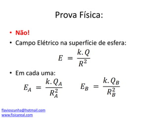 Prova Física:
• Não!
• Campo Elétrico na superfície de esfera:

• Em cada uma:

flavioscunha@hotmail.com
www.fisicareal.com

 