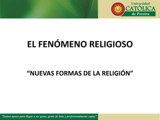 EL FENÓMENO RELIGIOSO
“NUEVAS FORMAS DE LA RELIGIÓN”
 