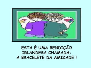 ESTA É UMA BENDIÇÃO IRLANDESA CHAMADA: A BRACELETE DA AMIZADE !   