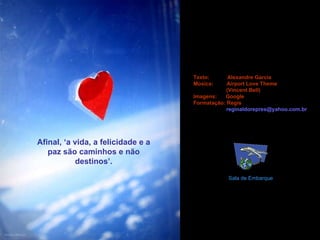 Afinal, ‘a vida, a felicidade e a paz são caminhos e não destinos’. Texto:  Alexandre Garcia Música:  Airport Love Theme  (Vincent Bell) Imagens:  Google Formatação: Regis [email_address] Sala de Embarque 