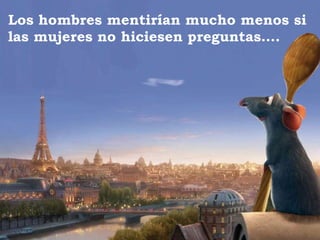 Los hombres mentirían mucho menos si las mujeres no hiciesen preguntas…. 