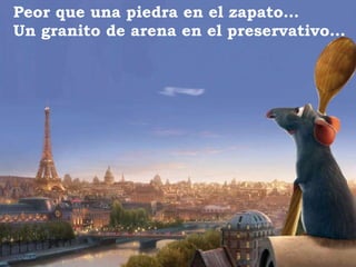 Peor que una piedra en el zapato… Un granito de arena en el preservativo… 