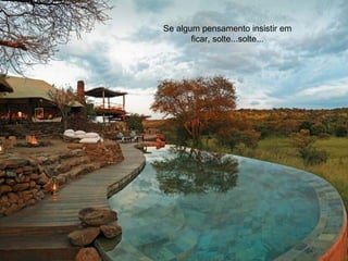 Se algum pensamento insistir em ficar, solte...solte... 