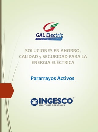 SOLUCIONES EN AHORRO,
CALIDAD y SEGURIDAD PARA LA
ENERGIA ELÉCTRICA
Pararrayos Activos
 