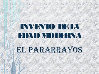 INVENTO DELA
EDADMODERNA
EL PARARRAYOS
 