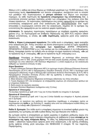 23-01-2015
4
Νήσων κ.λπ.), καθώς και στους δήμους με πληθυσμό μικρότερο των 10.000 κατοίκων. Στις
περιπτώσεις αυτές προτάσσονται των λοιπών υποψηφίων, ανεξάρτητα από το σύνολο
των μονάδων που συγκεντρώνουν, οι μόνιμοι κάτοικοι των δήμων των ανωτέρω
περιοχών. Σε κάθε περίπτωση τα προσόντα υπερισχύουν της εντοπιότητας δηλ. η
εντοπιότητα αποτελεί κριτήριο πρόταξης μεταξύ των υποψηφίων που ανήκουν στον ίδιο
πίνακα προσόντων. Οι περιπτώσεις προσλήψεων στις οποίες εφαρμόζεται το κριτήριο της
εντοπιότητας αναφέρονται ρητά στην ανακοίνωση (βλ. ΕΝΤΟΠΙΟΤΗΤΑ). Εάν τυχόν
απουσιάζει η συγκεκριμένη ενότητα από την ανακοίνωση, σημαίνει ότι το κριτήριο της
εντοπιότητας δεν εφαρμόζεται για τον εκάστοτε φορέα πρόσληψης.
ΕΠΙΣΗΜΑΝΣΗ: Σε ορισμένες περιπτώσεις προσλήψεων με σύμβαση εργασίας ορισμένου
χρόνου (π.χ., σε Λιγνιτωρυχεία και Σταθμούς Παραγωγής της ΔΕΗ Α.Ε.) ισχύουν ειδικοί
βαθμοί εντοπιότητας, οι οποίοι, σε κάθε περίπτωση, ορίζονται ρητά στην εκάστοτε
ανακοίνωση.
Πεδίο γ. Κύρια ή επικουρικά προσόντα: Στο πεδίο αυτό ο υποψήφιος, αφού ανατρέξει
στην ανακοίνωση [βλ. Τίτλος σπουδών και λοιπά απαιτούμενα (τυπικά & τυχόν πρόσθετα)
προσόντα], δηλώνει την κατηγορία των προσόντων (ΚΥΡΙΑ ΠΡΟΣΟΝΤΑ,
ΠΡΟΣΟΝΤΑ Α’ ΕΠΙΚΟΥΡΙΑΣ κ.ο.κ.) που κατέχει για την επιδιωκόμενη ή τις επιδιωκόμενες
θέσεις. Αναγράφει λοιπόν την ένδειξη «1» αν κατέχει τα κύρια προσόντα επιλογής, «Α» για
τα προσόντα της Α΄ επικουρίας, «Β» για τα προσόντα της Β΄ επικουρίας κ.ο.κ.
Παράδειγμα: Υποψήφιος με δίπλωμα Πολιτικού Μηχανικού, με αντίστοιχη άδεια άσκησης
επαγγέλματος από το ΤΕΕ, γνώση χειρισμού Η/Υ και καλή γνώση αγγλικής γλώσσας, επιδιώκει την
πρόσληψή του στην ειδικότητα «ΠΕ Πολιτικών Μηχανικών» η οποία σύμφωνα με την ανακοίνωση
καθορίζει ως προσόντα επιλογής τα εξής:
Κύρια Προσόντα:
1. Πτυχίο ή Δίπλωμα Πολιτικού Μηχανικού ΑΕΙ ή το ομώνυμο πτυχίο ή δίπλωμα Ελληνικού Ανοικτού
Πανεπιστημίου (Ε.Α.Π.) ΑΕΙ ή Προγραμμάτων Σπουδών Επιλογής (Π.Σ.Ε.) ΑΕΙ ή ταυτόσημο κατά
περιεχόμενο ειδικότητας πτυχίο ή δίπλωμα ΑΕΙ ή Ελληνικού Ανοικτού Πανεπιστημίου (Ε.Α.Π.) ΑΕΙ ή
Προγραμμάτων Σπουδών Επιλογής (Π.Σ.Ε.) ΑΕΙ της ημεδαπής ή ισότιμος τίτλος σχολών της
αλλοδαπής, αντίστοιχης ειδικότητας.
2. Άδεια άσκησης επαγγέλματος Μηχανικού αντίστοιχης ειδικότητας του τίτλου σπουδών.
3. Γνώση Χειρισμού Η/Υ, στα αντικείμενα: α) επεξεργασίας κειμένων, β) υπολογιστικών φύλλων και
γ) υπηρεσιών διαδικτύου.
4. Καλή γνώση της αγγλικής γλώσσας.
5. Εμπειρία Πολιτικού Μηχανικού τουλάχιστον ενός (1) έτους.
Προσόντα Α΄ Επικουρίας:
Τα ανωτέρω προσόντα με αριθ. από 1 έως και 4 (πλην δηλαδή του στοιχείου 5. Εμπειρία).
Προσόντα Β΄ Επικουρίας:
Τα ανωτέρω προσόντα με αριθ. από 1 έως και 3 (πλην δηλαδή των στοιχείων 4. Αγγλική γλώσσα
και 5. Εμπειρία).
Σύμφωνα με τα προσόντα που ορίζονται στο παραπάνω παράδειγμα, ο υποψήφιος πρέπει να
συμπληρώσει στο πεδίο γ. της Ενότητας Ε., ακριβώς κάτω από τον επιδιωκόμενο κωδικό θέσης του
πεδίου α., την ένδειξη «Α» (Προσόντα Α΄ επικουρίας).
Πεδίο δ. Εμπειρία: Στο πεδίο αυτό ο υποψήφιος σημειώνει το συνολικό αριθμό μηνών της
εργασιακής του εμπειρίας για κάθε κωδικό θέσης που έχει δηλώσει στο πεδίο α.
Ως εμπειρία νοείται η απασχόληση με σχέση εργασίας ή σύμβαση μίσθωσης έργου στο
δημόσιο ή τον ιδιωτικό τομέα ή άσκηση επαγγέλματος σε καθήκοντα ή έργα συναφή με το
αντικείμενο της προς πλήρωση θέσης. Το είδος της βαθμολογούμενης εμπειρίας ανά
κλάδο – ειδικότητα προσωπικού ορίζεται ρητά στην ανακοίνωση, ο δε τρόπος απόδειξης
αυτής ορίζεται επίσης ρητά κατωτέρω στο ΚΕΦΑΛΑΙΟ ΙΙ στοιχείο 16 του παρόντος
Παραρτήματος.
 