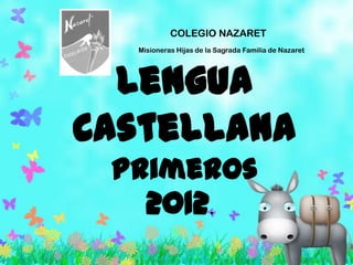 COLEGIO NAZARET
  Misioneras Hijas de la Sagrada Familia de Nazaret




  Lengua
Castellana
 Primeros
    2012.
 