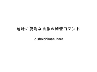 地味に便利な自作の鯖管コマンド

    id:shoichimasuhara
 