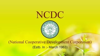 NCDC
(National Cooperative Development Corporation)
(Estb. In :- March 1963)
 