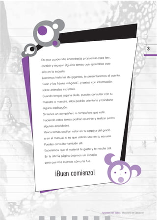3
Aprender con Todos / Ministerio de Educación
En este cuadernillo encontrarás propuestas para leer,
escribir y repasar al...