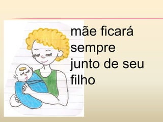 mãe ficará
sempre
junto de seu
filho
 