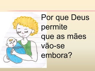 Por que Deus
permite
que as mães
vão-se
embora?
 