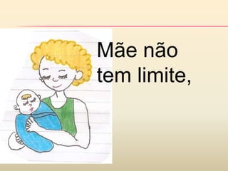 Mãe não
tem limite,
 