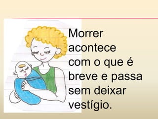 Morrer
acontece
com o que é
breve e passa
sem deixar
vestígio.
 