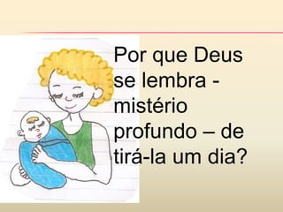 Por que Deus
se lembra -
mistério
profundo – de
tirá-la um dia?
 