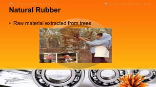 Natural Rubber
• Raw material extracted from trees
 