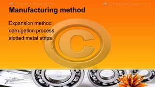 Manufacturing method
Expansion method
corrugation process
slotted metal strips
 