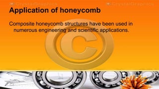 Application of honeycomb
Composite honeycomb structures have been used in
 numerous engineering and scientific applications.
 