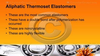 Aliphatic Thermoset Elastomers
• These are the most common elastomers
• These have a double bond after polymerization has
  occurred
• These are noncrystalline
• These are highly flexible
 