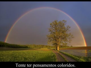 Tente ter pensamentos coloridos. 