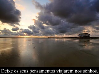 Deixe os seus pensamentos viajarem nos sonhos. 