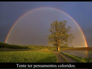 Tente ter pensamentos coloridos. 