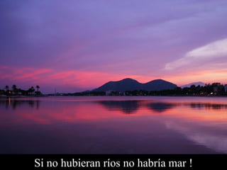 Si no hubieran ríos no habría mar ! 