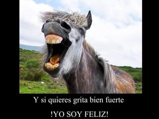 Y si quieres grita bien fuerte  !YO SOY FELIZ! 