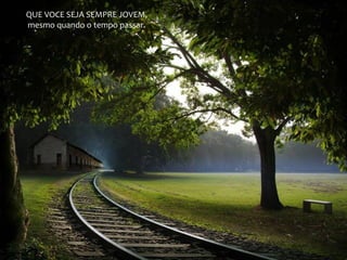 QUE VOCE SEJA SEMPRE JOVEM,
mesmo quando o tempo passar.
 