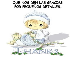 QUE NOS DEN LAS GRACIAS POR PEQUEÑOS DETALLES…