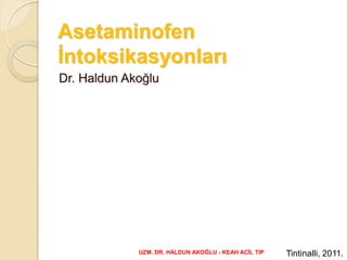 Asetaminofen
İntoksikasyonları
Dr. Haldun Akoğlu
Tintinalli, 2011.UZM. DR. HALDUN AKOĞLU - KEAH ACİL TIP 1
 
