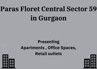 Artist’s impression
Paras Floret Central Sector 59
in Gurgaon
Presenting
Apartments , Office Spaces,
Retail outlets
 