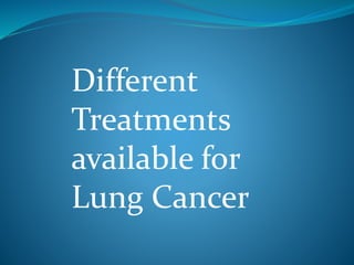 Different
Treatments
available for
Lung Cancer
 