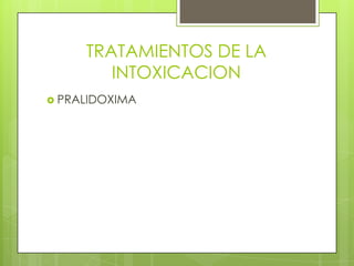 TRATAMIENTOS DE LA
        INTOXICACION
 PRALIDOXIMA
 